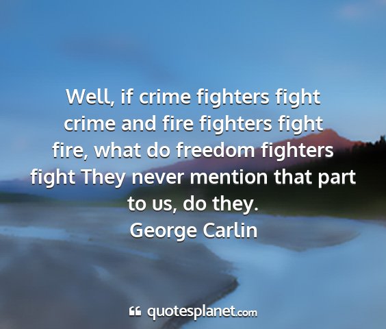 George carlin - well, if crime fighters fight crime and fire...