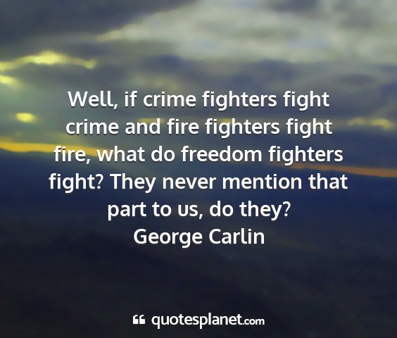 George carlin - well, if crime fighters fight crime and fire...