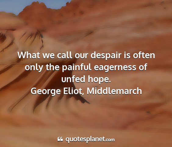 George eliot, middlemarch - what we call our despair is often only the...