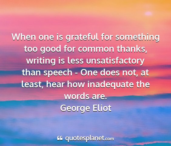 George eliot - when one is grateful for something too good for...