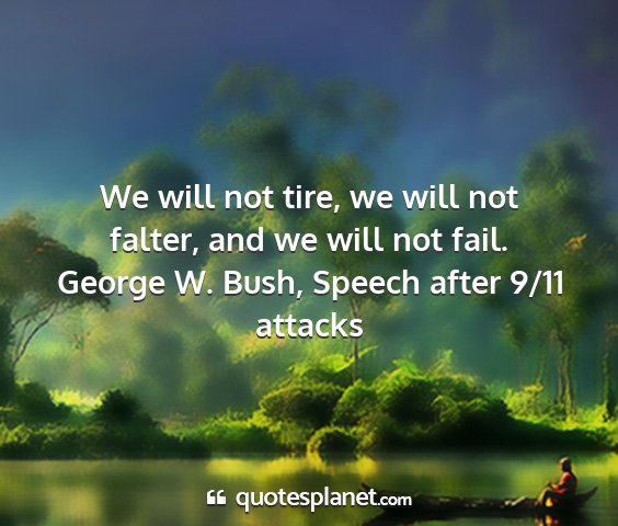 George w. bush, speech after 9/11 attacks - we will not tire, we will not falter, and we will...