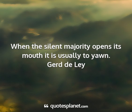 Gerd de ley - when the silent majority opens its mouth it is...