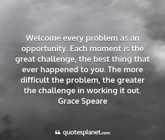 Grace speare - welcome every problem as an opportunity. each...