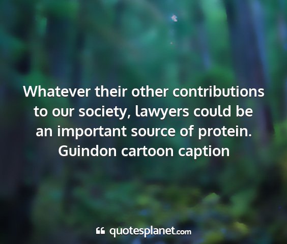Guindon cartoon caption - whatever their other contributions to our...