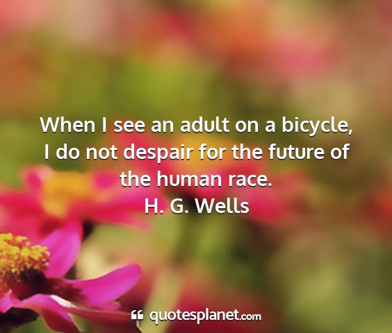 H. g. wells - when i see an adult on a bicycle, i do not...
