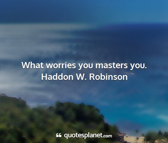 Haddon w. robinson - what worries you masters you....