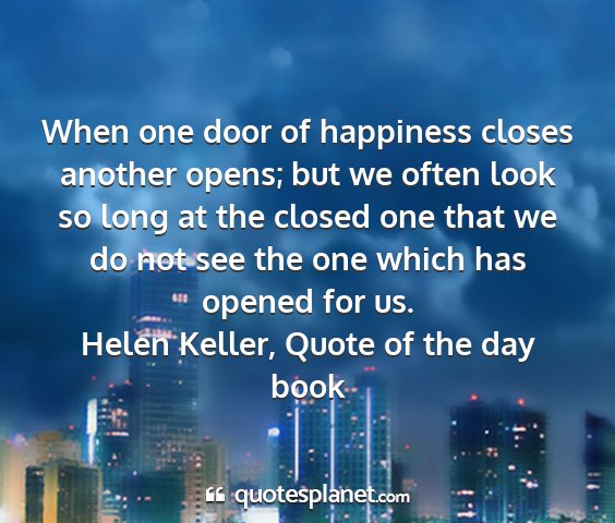 Helen keller, quote of the day book - when one door of happiness closes another opens;...