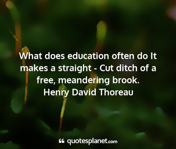 Henry david thoreau - what does education often do it makes a straight...