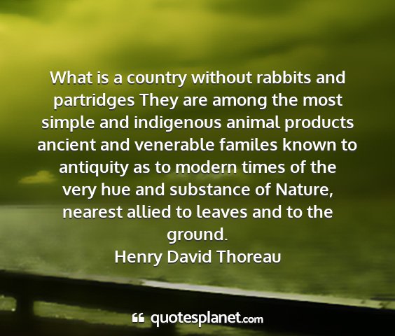 Henry david thoreau - what is a country without rabbits and partridges...