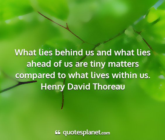 Henry david thoreau - what lies behind us and what lies ahead of us are...