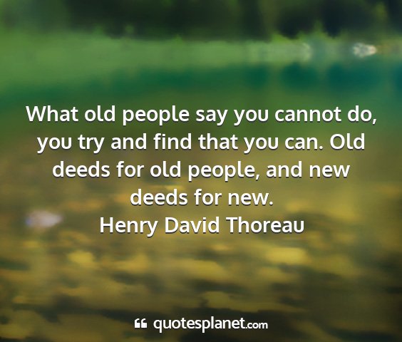 Henry david thoreau - what old people say you cannot do, you try and...