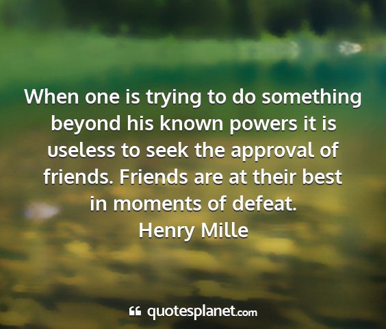 Henry mille - when one is trying to do something beyond his...
