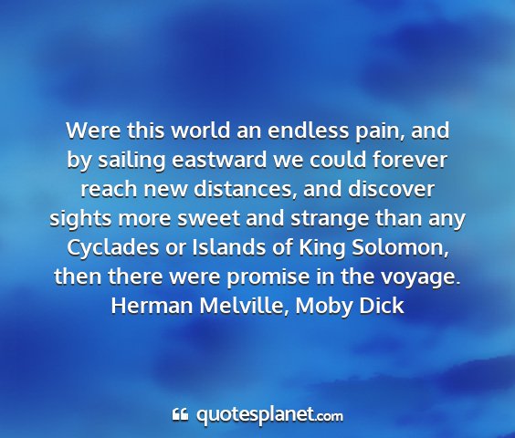 Herman melville, moby dick - were this world an endless pain, and by sailing...