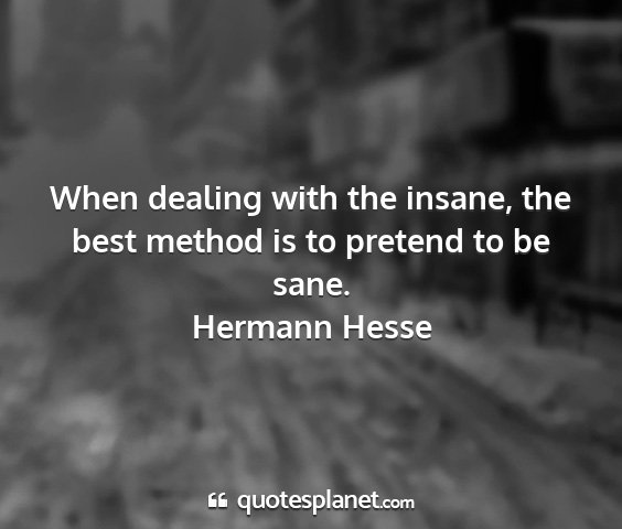 Hermann hesse - when dealing with the insane, the best method is...