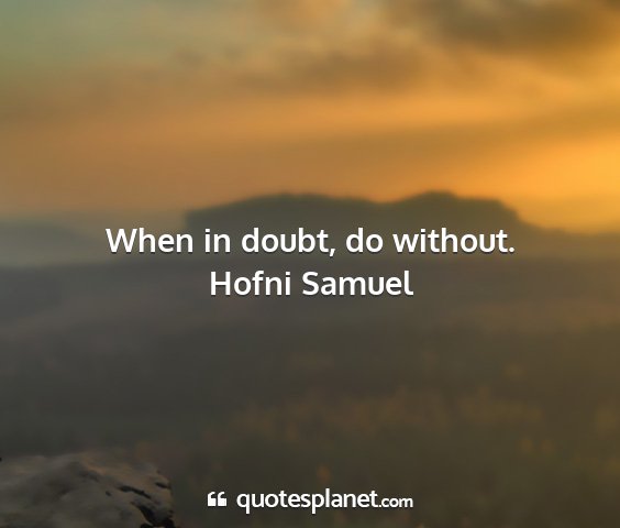 Hofni samuel - when in doubt, do without....