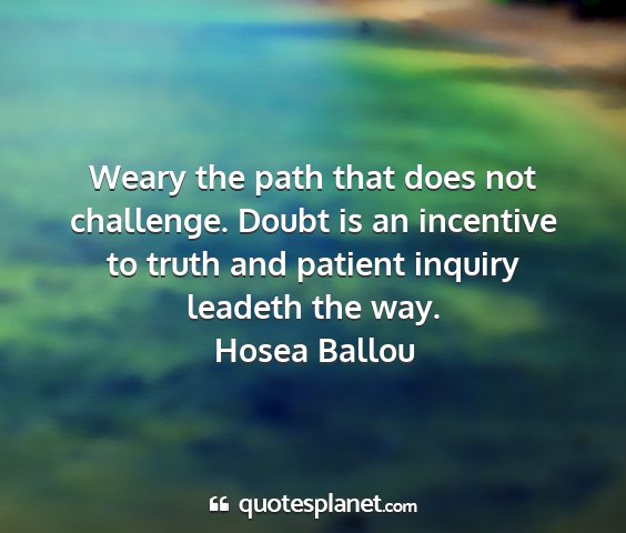 Hosea ballou - weary the path that does not challenge. doubt is...