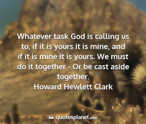 Howard hewlett clark - whatever task god is calling us to, if it is...