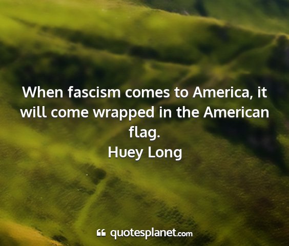 Huey long - when fascism comes to america, it will come...