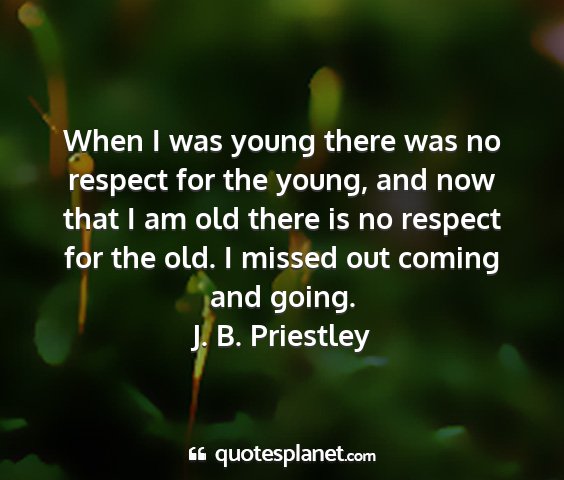 J. b. priestley - when i was young there was no respect for the...