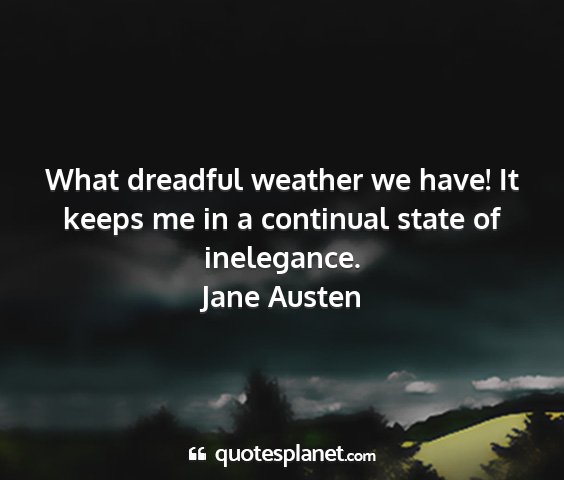 Jane austen - what dreadful weather we have! it keeps me in a...