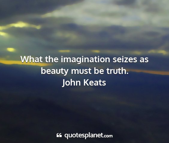 John keats - what the imagination seizes as beauty must be...