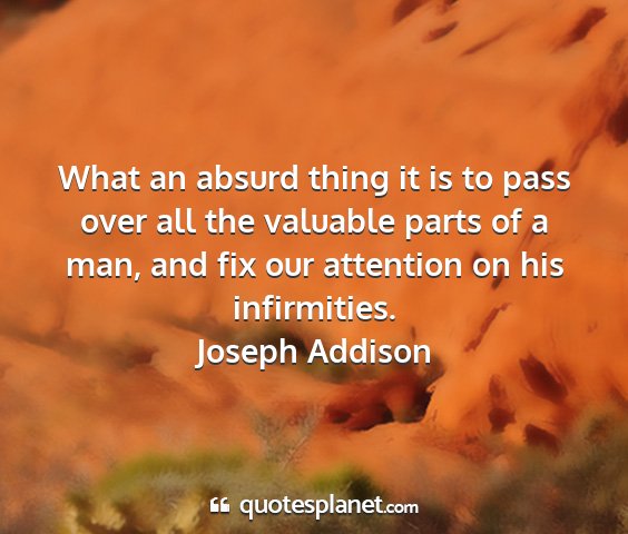 Joseph addison - what an absurd thing it is to pass over all the...