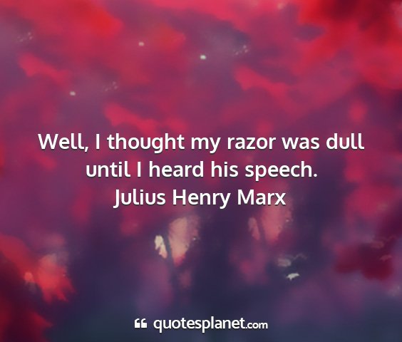 Julius henry marx - well, i thought my razor was dull until i heard...