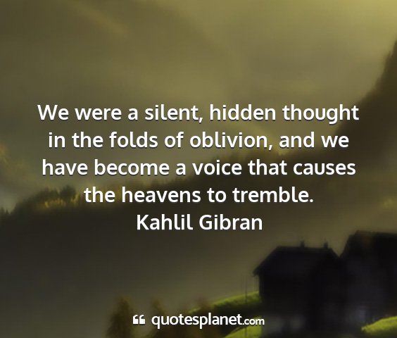 Kahlil gibran - we were a silent, hidden thought in the folds of...