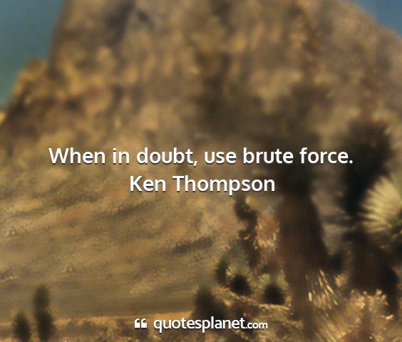 Ken thompson - when in doubt, use brute force....