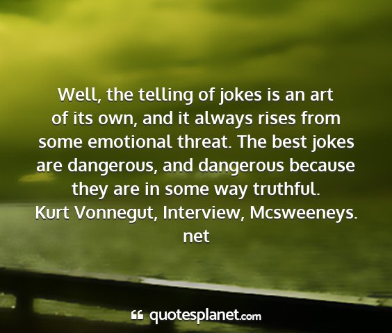 Kurt vonnegut, interview, mcsweeneys. net - well, the telling of jokes is an art of its own,...