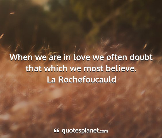 La rochefoucauld - when we are in love we often doubt that which we...