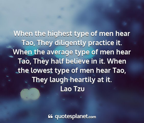 Lao tzu - when the highest type of men hear tao, they...