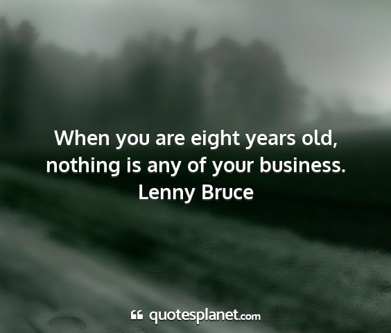 Lenny bruce - when you are eight years old, nothing is any of...