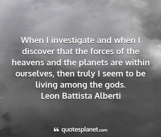 Leon battista alberti - when i investigate and when i discover that the...