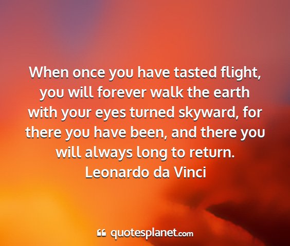 Leonardo da vinci - when once you have tasted flight, you will...