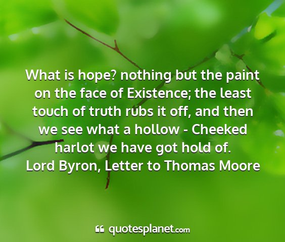 Lord byron, letter to thomas moore - what is hope? nothing but the paint on the face...