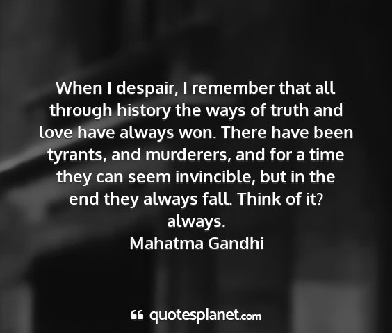 Mahatma gandhi - when i despair, i remember that all through...
