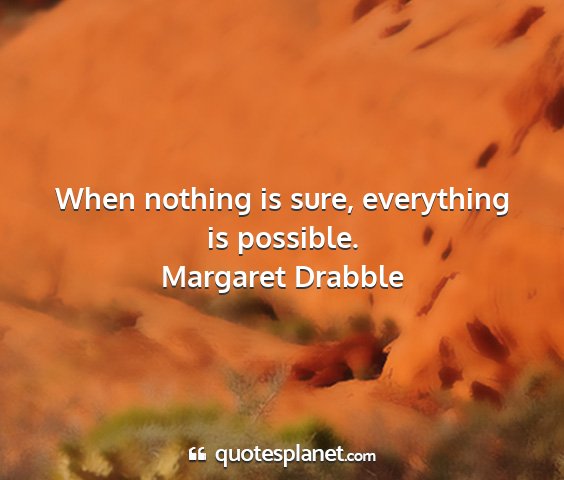 Margaret drabble - when nothing is sure, everything is possible....