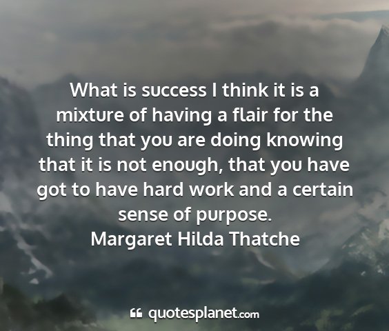 Margaret hilda thatche - what is success i think it is a mixture of having...