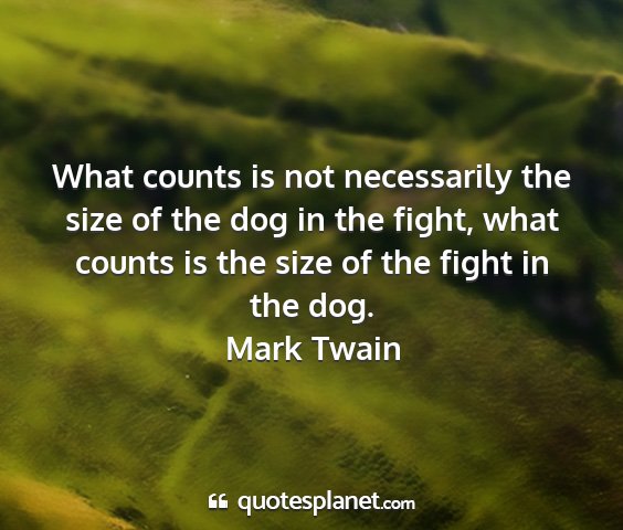 Mark twain - what counts is not necessarily the size of the...