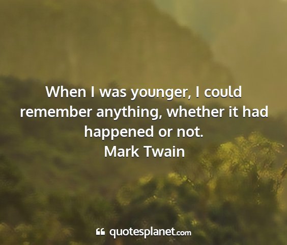 Mark twain - when i was younger, i could remember anything,...