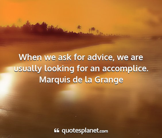 Marquis de la grange - when we ask for advice, we are usually looking...