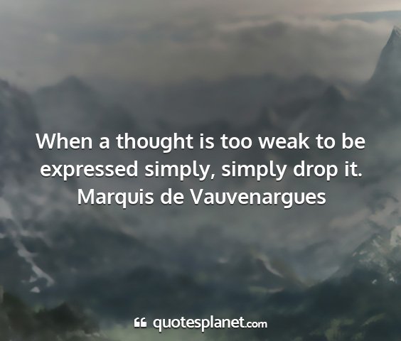 Marquis de vauvenargues - when a thought is too weak to be expressed...