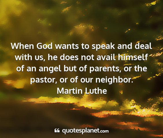 Martin luthe - when god wants to speak and deal with us, he does...