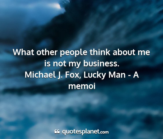 Michael j. fox, lucky man - a memoi - what other people think about me is not my...