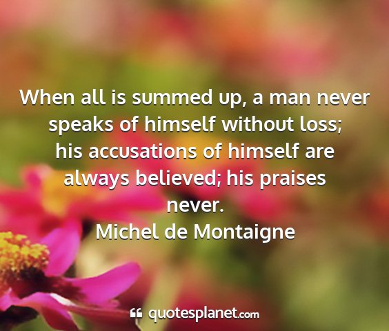 Michel de montaigne - when all is summed up, a man never speaks of...