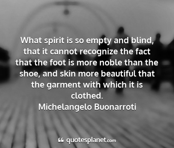 Michelangelo buonarroti - what spirit is so empty and blind, that it cannot...
