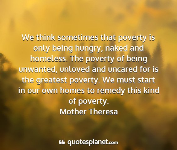 Mother theresa - we think sometimes that poverty is only being...