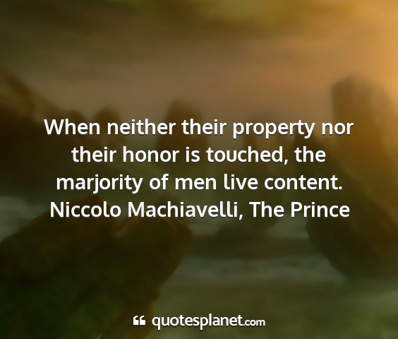 Niccolo machiavelli, the prince - when neither their property nor their honor is...