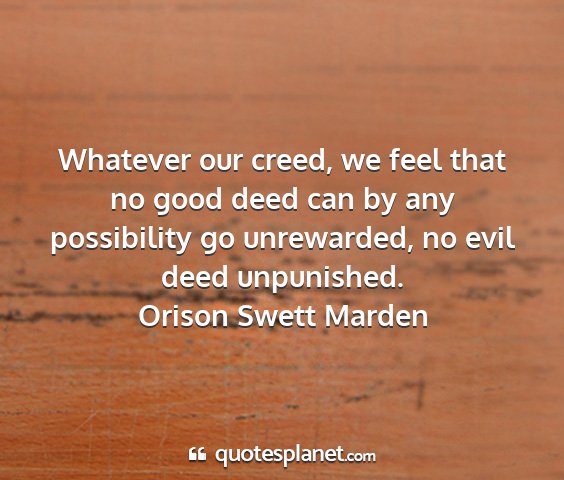 Orison swett marden - whatever our creed, we feel that no good deed can...